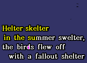 Helter-Skelter

in the summer swelter,
the birds flew off

With a fallout shelter