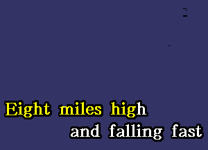 Eight miles high
and falling fast