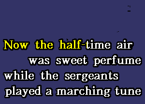 Now the half-time air
was sweet perfume

While the sergeants

played a marching tune