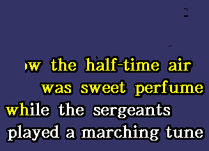 IW the half-time air
was sweet perfume
While the sergeants
played a marching tune