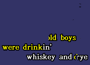 dd boys
were drinkin,
Whiskey and (rye