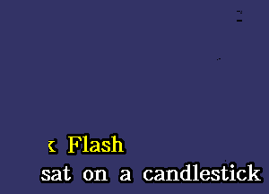 1 Flash
sat on a candlestick