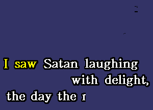 I saw Satan laughing
with delight,

the day the I