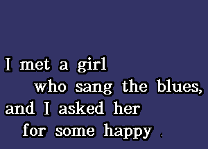 I met a girl

who sang the blues,
and I asked her
for some happy 4