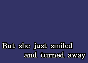 But she just smiled
and turned away