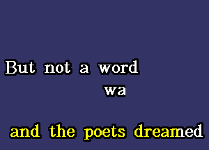 But not a word
we

and the poets dreamed