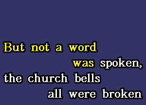 But not a word

was spoken,

the church bells
all were broken