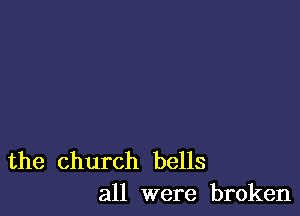 the church bells
all were broken