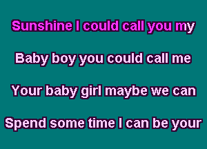 Sunshine I could call you my
Baby boy you could call me
Your baby girl maybe we can

Spend some time I can be your