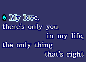 9 Who

thereos only you

in my life,
the only thing
thatos right