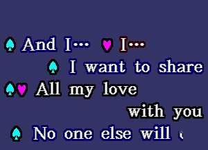 9 And Im I-
Q I want to share

9 All my love
With you
9 No one else will k