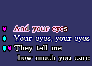 Mmems

9 Your eyes, your eyes
9 They tell me
how much you care