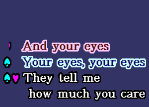 mamm

9 Wmmm
9 They tell me

how much you carel