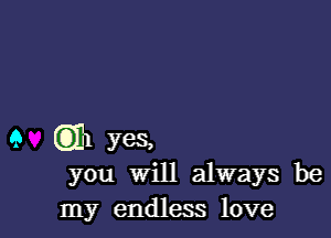 9 QB yes,
you Will always be
my endless love