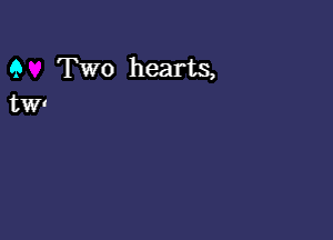 Q Two hearts,
tW'