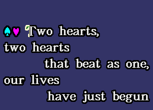 Q Two hearts,
two hearts

that beat as one,
our lives

have just begun