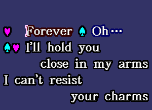 Forever 9 Oh-
9 F11 hold you

close in my arms
I canyt resist
your charms