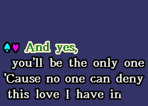 945111133

you,11 be the only one
Cause no one can deny
this love I have in