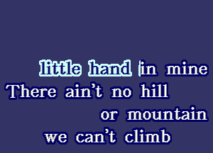 EEG) BEES lin mine

There ainWL n0 hill
or mountain
we can t climb