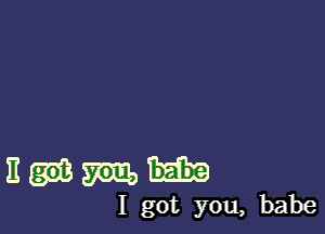 11me-

I got you, babe