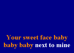 Your sweet face baby
baby baby next to mine