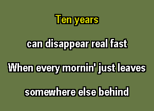 Ten years

can disappear real fast

When every mornin' just leaves

somewhere else behind