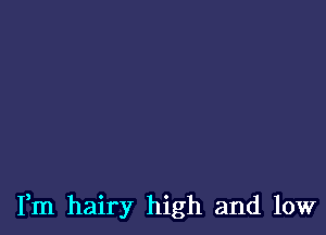 Fm hairy high and low