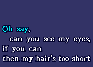 Oh say,

can you see my eyes,
if you can
then my hairys too short