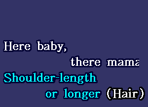 Here baby,

there mama

Shoulder-length
or longer (Hair)