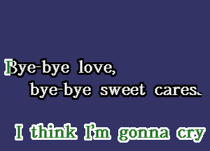 foe-bye love,
bye-bye sweet caresx

Emm-w