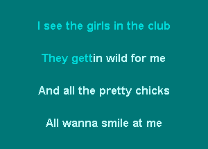 I see the girls in the club

They gettin wild for me

And all the pretty chicks

All wanna smile at me