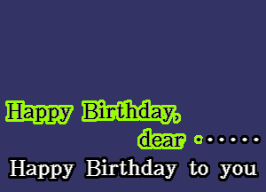 dear 0 -----
Happy Birthday to you