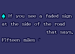 Q If you see a faded Sign

at the side of the road

that says,

Fifteen miles '