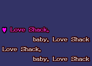 Love Shack,

baby, Love Shack

Love Shack,
baby, Love Shack