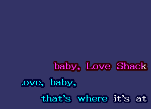 baby, Love Shack

.ove, baby.

thafs where i133 at