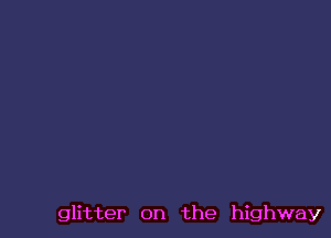 glitter on the highway