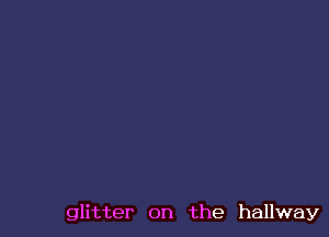 glitter 0n the hallway