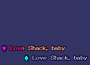 Love Shack, baby.
9 Love Shack, baby