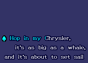 Q I-Iop in my Chrysler,
i133 as big as a whale,

and i133 about to set sail