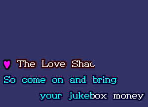 The Love Shag

So come on and bring

your jukebox money