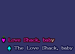 Love Shack, baby
9 The Love Shack, baby