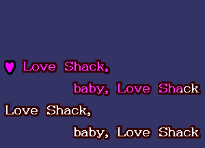 Love Shack,

baby, Love Shack

Love Shack,
baby, Love Shack