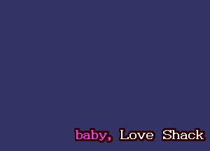 baby, Love Shack