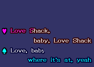 Love Shack,

baby, Love Shack
9 Love, baby

where ifs at, yeah