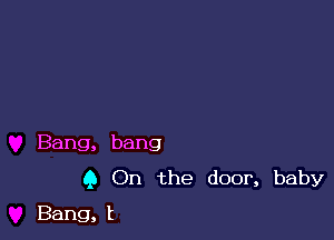 Bang, bang

9 On the door, baby
Bang, t