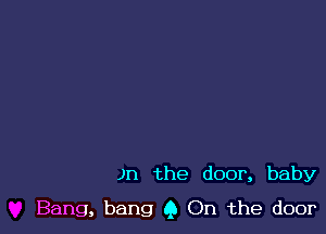 )n the door, baby

Bang, bang 9 On the door