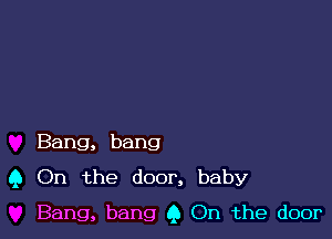 Bang, bang
9 On the door, baby

Bang, bang Q On the door