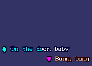 9 On the door, baby

Bang, bang