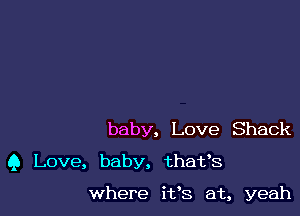 baby, Love Shack
9 Love, baby. that's

where i198 at, yeah