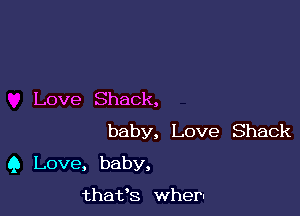 Love Shack,

baby, Love Shack
9 Love, baby,

thafs when